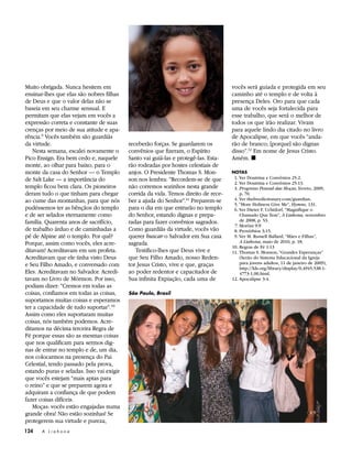 Muito obrigada. Nunca hesitem em                                                     vocês será guiada e protegida em seu
ensinar-lhes que elas são nobres filhas                                              caminho até o templo e de volta à
de Deus e que o valor delas não se                                                   presença Deles. Oro para que cada
baseia em seu charme sensual. E                                                      uma de vocês seja fortalecida para
permitam que elas vejam em vocês a                                                   esse trabalho, que será o melhor de
expressão correta e constante de suas                                                todos os que irão realizar. Vivam
crenças por meio de sua atitude e apa-                                               para aquele lindo dia citado no livro
rência.9 Vocês também são guardiãs                                                   de Apocalipse, em que vocês “anda-
da virtude.                                receberão forças. Se guardarem os         rão de branco; [porque] são dignas
   Nesta semana, escalei novamente o       convênios que fizeram, o Espírito         disso”.12 Em nome de Jesus Cristo.
Pico Ensign. Era bem cedo e, naquele       Santo vai guiá-las e protegê-las. Esta-   Amém. ◼
monte, ao olhar para baixo, para o         rão rodeadas por hostes celestiais de
monte da casa do Senhor — o Templo         anjos. O Presidente Thomas S. Mon-        NOTAS
de Salt Lake — a importância do            son nos lembra: “Recordem-se de que       	 1. Ver Doutrina e Convênios 25:2.
                                                                                     	 2. Ver Doutrina e Convênios 25:13.
templo ficou bem clara. Os pioneiros       não corremos sozinhos nesta grande        	3. Progresso Pessoal das Moças, livreto, 2009,
deram tudo o que tinham para chegar        corrida da vida. Temos direito de rece-        p. 70.
ao cume das montanhas, para que nós        ber a ajuda do Senhor”.11 Preparem-se     	 4. Ver thefreedictionary.com/guardian.
                                                                                     	 5. “More Holiness Give Me”, Hymns, 131.
pudéssemos ter as bênçãos do templo        para o dia em que entrarão no templo      	 6. Ver Dieter F. Uchtdorf, “Magnifique o
e de ser selados eternamente como          do Senhor, estando dignas e prepa-             Chamado Que Tem”, A ­Liahona, novembro
família. Quarenta anos de sacrifício,      radas para fazer convênios sagrados.           de 2008, p. 53.
                                                                                     	 7. Morôni 9:9
de trabalho árduo e de caminhadas a        Como guardiãs da virtude, vocês vão       	 8. Provérbios 3:15.
pé de Alpine até o templo. Por quê?        querer buscar o Salvador em Sua casa      	 9. Ver M. Russell Ballard, “Mães e Filhas”,
Porque, assim como vocês, eles acre-       sagrada.                                       A ­Liahona, maio de 2010, p. 18.
                                                                                     	 0. Regras de Fé 1:13
                                                                                      1
ditavam! Acreditavam em um profeta.           Testifico-lhes que Deus vive e         	 1. Thomas S. Monson, “Grandes Esperanças”
                                                                                      1
Acreditavam que ele tinha visto Deus       que Seu Filho Amado, nosso Reden-              (Serão do Sistema Educacional da Igreja
e Seu Filho Amado, e conversado com        tor Jesus Cristo, vive e que, graças           para jovens adultos, 11 de janeiro de 2009),
                                                                                          http://​lds​.org/​library/​display/​0,4945,538-1-
Eles. Acreditavam no Salvador. Acredi-     ao poder redentor e capacitador de             4773-1,00​.html.
tavam no Livro de Mórmon. Por isso,        Sua infinita Expiação, cada uma de        	12. Apocalipse 3:4.
podiam dizer: “Cremos em todas as
coisas, confiamos em todas as coisas,      São Paulo, Brasil
suportamos muitas coisas e esperamos
ter a capacidade de tudo suportar”. 10
Assim como eles suportaram muitas
coisas, nós também podemos. Acre-
ditamos na décima terceira Regra de
Fé porque essas são as mesmas coisas
que nos qualificam para sermos dig-
nas de entrar no templo e de, um dia,
nos colocarmos na presença do Pai
Celestial, tendo passado pela prova,
estando puras e seladas. Isso vai exigir
que vocês estejam “mais aptas para
o reino” e que se preparem agora e
adquiram a confiança de que podem
fazer coisas difíceis.
   Moças: vocês estão engajadas numa
grande obra! Não estão sozinhas! Se
protegerem sua virtude e pureza,
124    A Liahona
 