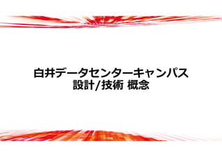 ⽩井データセンターキャンパス
設計/技術 概念
 