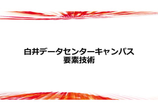 ⽩井データセンターキャンパス
要素技術
 