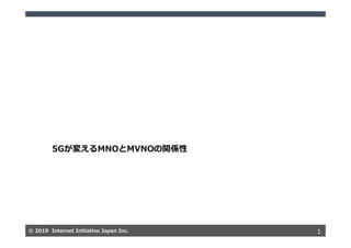 © 2019 Internet Initiative Japan Inc.© 2019 Internet Initiative Japan Inc. 1
5Gが変えるMNOとMVNOの関係性
 
