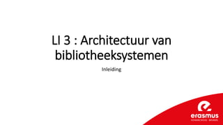 LI 3 : Architectuur van
bibliotheeksystemen
Inleiding
 