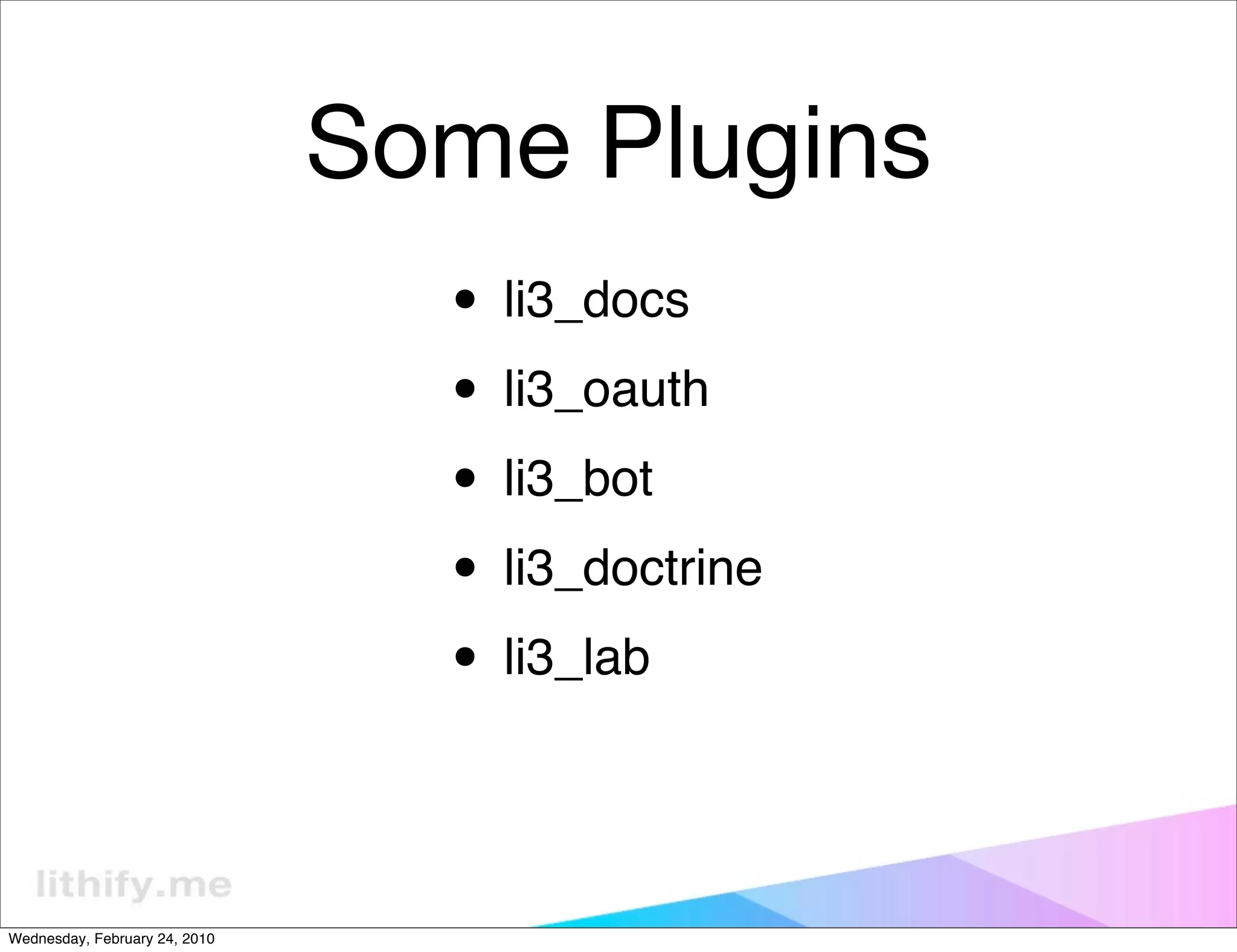 Some Plugins
                                 • li3_docs
                                 • li3_oauth
                                 • li3_bot
                                 • li3_doctrine
                                 • li3_lab

Wednesday, February 24, 2010
 