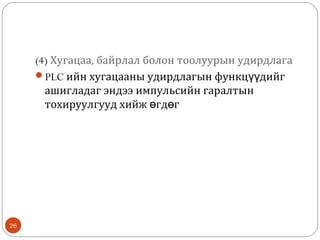 (4) Хугацаа, байрлал болон тоолуурын удирдлага
PLC ийн хугацааны удирдлагын функцүүдийг
ашигладаг эндээ импульсийн гаралтын
тохируулгууд хийж өгдөг

26

 