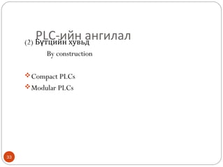 PLC-ийн ангилал

(2) Бүтцийн хувьд
By construction
 Compact PLCs
 Modular PLCs

33

 