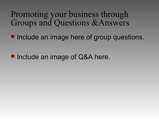 Promoting your business through
Groups and Questions &Answers
   Include an image here of group questions.

   Include an image of Q&A here.
 