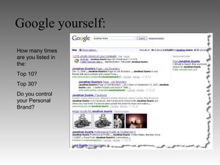 Google yourself:
How many times
are you listed in
the:
Top 10?
Top 30?
Do you control
your Personal
Brand?
 