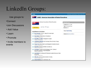 LinkedIn Groups:
   Use groups to:
•Connect
•Join Discussions
• Add Value
• Learn
• Promote
• Invite members to
events
 
