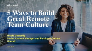 2019
5 Ways to Build
Great Remote
Team Culture
Nicole Gottselig
Senior Content Manager and Employee Culture
Uberall
April 2020
 