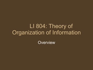 LI 804: Theory of Organization of Information Overview 