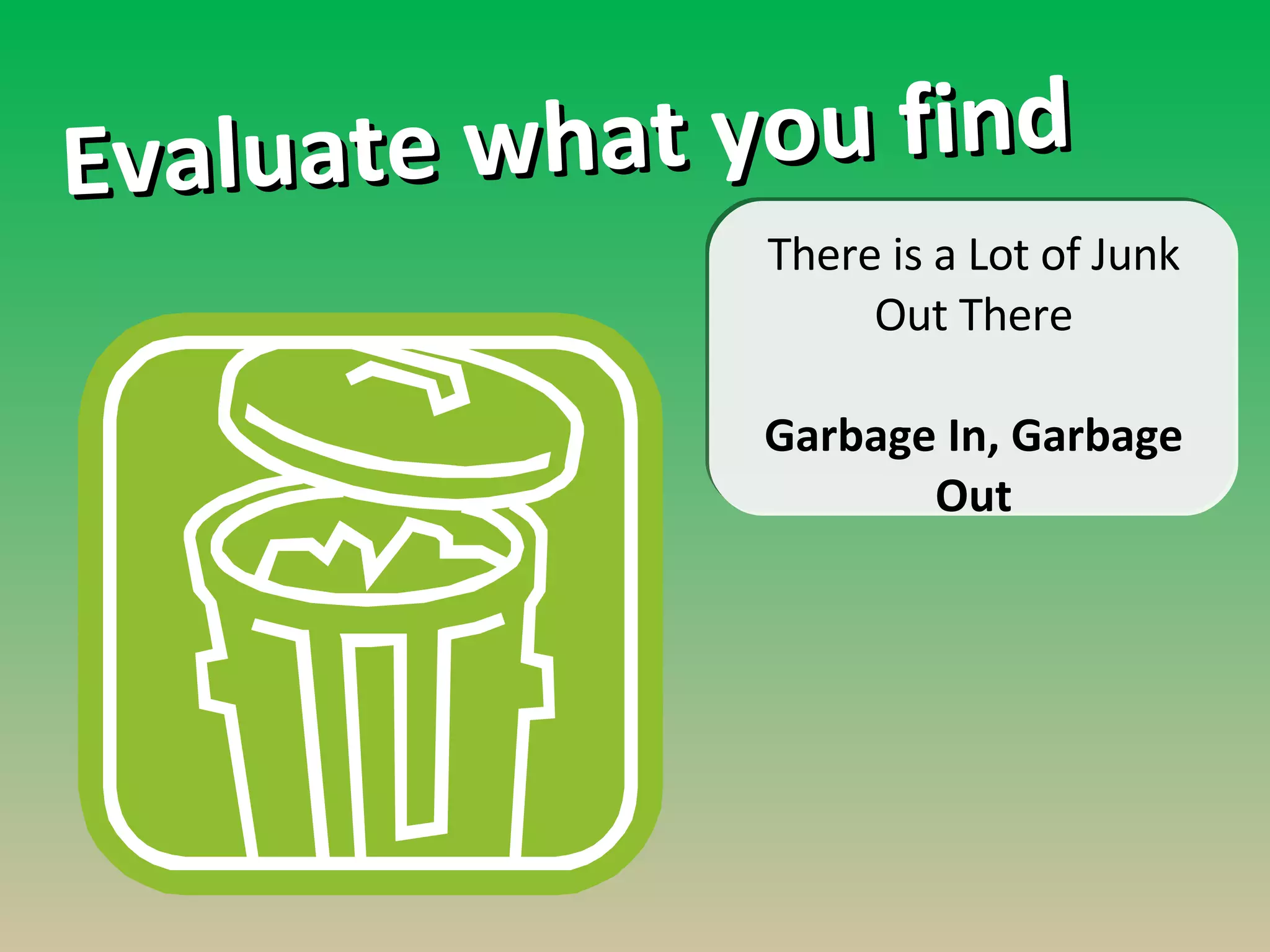 There is a Lot of Junk Out There Garbage In, Garbage Out Evaluate what you find 