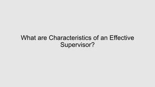 What are Characteristics of an Effective
Supervisor?
 