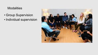 Modalities
• Group Supervision
• Individual supervision
 