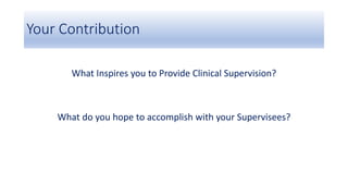 Your Contribution
What Inspires you to Provide Clinical Supervision?
What do you hope to accomplish with your Supervisees?
 