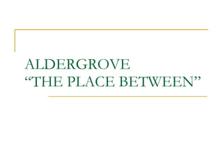 ALDERGROVE  “THE PLACE BETWEEN”   