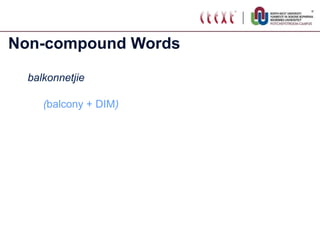 Non-compound Words balkonnetjie ( balcony + DIM ) 