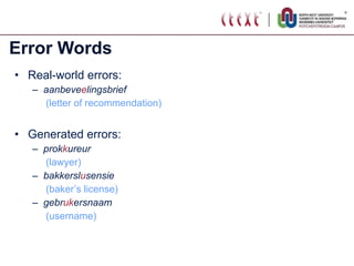 Error Words Real-world errors: aanbeve e lingsbrief   (letter of recommendation) Generated errors: prok k ureur  (lawyer) bakkersl u sensie   (baker’s license) gebr uk ersnaam (username) 