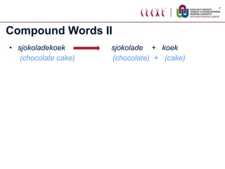 Compound Words II sjokoladekoek  sjokolade  +  koek (chocolate cake)   (chocolate)  +  (cake) 