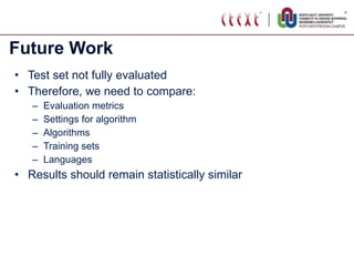Future Work Test set not fully evaluated Therefore, we need to compare: Evaluation metrics Settings for algorithm Algorithms Training sets Languages Results should remain statistically similar 