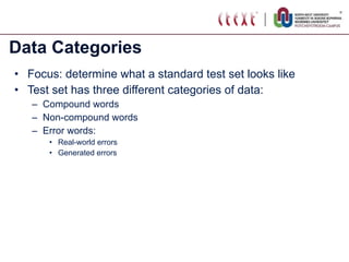 Data Categories Focus: determine what a standard test set looks like Test set has three different categories of data: Compound words Non-compound words Error words: Real-world errors Generated errors 