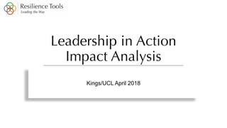 Leadership in Action
Impact Analysis
Kings/UCL April 2018
 