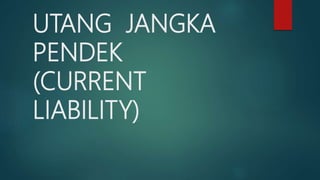UTANG JANGKA
PENDEK
(CURRENT
LIABILITY)
 