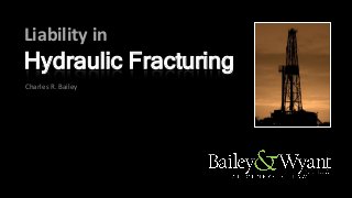 Liability in
Hydraulic Fracturing
Charles R. Bailey
 