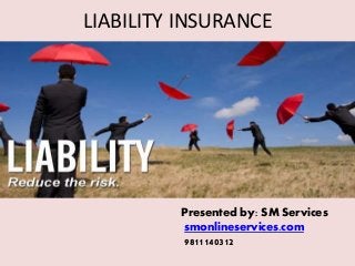 LIABILITY INSURANCE
Presented by: SM Services
smonlineservices.com
9811140312
 