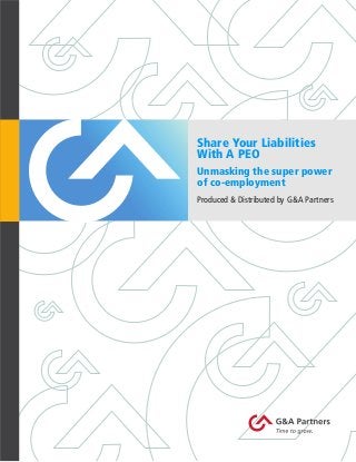 1
Share Your Liabilities
With A PEO
Unmasking the super power
of co-employment
Produced & Distributed by G&A Partners
 