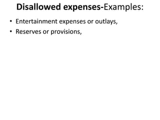 Disallowed expenses-Examples:
• Entertainment expenses or outlays,
• Reserves or provisions,
 