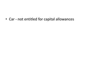 • Car - not entitled for capital allowances
 