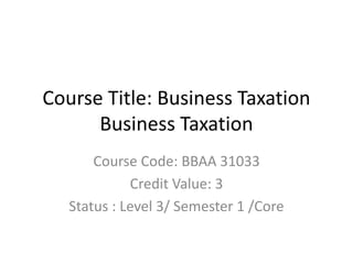 Course Title: Business Taxation
Business Taxation
Course Code: BBAA 31033
Credit Value: 3
Status : Level 3/ Semester 1 /Core
 