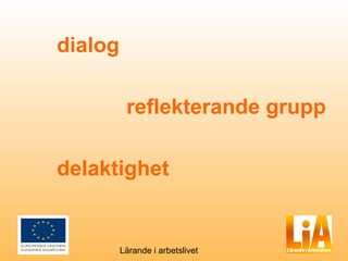 dialog

          reflekterande grupp

delaktighet


         Lärande i arbetslivet
 