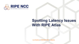 Spotting Latency Issues
With RIPE Atlas
Lia Hestina | IDNOG8 2023 | Jakarta
 