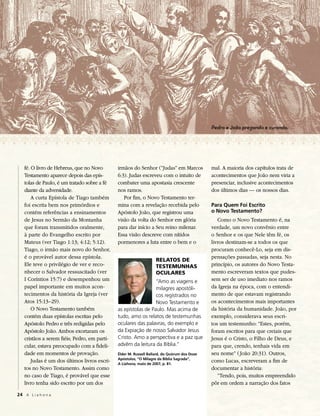 Pedro e João pregando e curando.




   fé. O livro de Hebreus, que no Novo        irmãos do Senhor (“Judas” em Marcos            mal. A maioria dos capítulos trata de
   Testamento aparece depois das epís-        6:3). Judas escreveu com o intuito de          acontecimentos que João nem viria a
   tolas de Paulo, é um tratado sobre a fé    combater uma apostasia crescente               presenciar, inclusive acontecimentos
   diante da adversidade.                     nos ramos.                                     dos últimos dias — os nossos dias.
       A curta Epístola de Tiago também          Por fim, o Novo Testamento ter-
   foi escrita bem nos primórdios e           mina com a revelação recebida pelo             Para Quem Foi Escrito
   contém referências a ensinamentos          Apóstolo João, que registrou uma               o Novo Testamento?
   de Jesus no Sermão da Montanha             visão da volta do Senhor em glória                Como o Novo Testamento é, na
   que foram transmitidos oralmente,          para dar início a Seu reino milenar.           verdade, um novo convênio entre
   à parte do Evangelho escrito por           Essa visão descreve com nítidos                o Senhor e os que Nele têm fé, os
   Mateus (ver Tiago 1:13; 4:12; 5:12).       pormenores a luta entre o bem e o              livros destinam-se a todos os que
   Tiago, o irmão mais novo do Senhor,                                                       procuram conhecê-Lo, seja em dis-
   é o provável autor dessa epístola.                                                        pensações passadas, seja nesta. No
                                                                   rElaToS DE
   Ele teve o privilégio de ver e reco-                            TESTEMuNHaS               princípio, os autores do Novo Testa-
   nhecer o Salvador ressuscitado (ver                             oCularES                  mento escreveram textos que pudes-
   I Coríntios 15:7) e desempenhou um                           “Amo as viagens e            sem ser de uso imediato nos ramos
   papel importante em muitos acon-                             milagres apostóli-           da Igreja na época, com o entendi-
   tecimentos da história da Igreja (ver                        cos registrados no           mento de que estavam registrando
   Atos 15:13–29).                                              Novo Testamento e            os acontecimentos mais importantes
       O Novo Testamento também               as epístolas de Paulo. Mas acima de            da história da humanidade. João, por
   contém duas epístolas escritas pelo        tudo, amo os relatos de testemunhas            exemplo, considerava seus escri-
   Apóstolo Pedro e três redigidas pelo       oculares das palavras, do exemplo e            tos um testemunho: “Estes, porém,
   Apóstolo João. Ambos exortaram os          da Expiação de nosso Salvador Jesus            foram escritos para que creiais que
   cristãos a serem fiéis; Pedro, em parti-   Cristo. Amo a perspectiva e a paz que          Jesus é o Cristo, o Filho de Deus, e
   cular, estava preocupado com a fideli-     advêm da leitura da Bíblia.”                   para que, crendo, tenhais vida em
   dade em momentos de provação.              Élder M. Russell Ballard, do Quórum dos Doze   seu nome” ( João 20:31). Outros,
                                              Apóstolos, “O Milagre da Bíblia Sagrada”,
       Judas é um dos últimos livros escri-   A Liahona, maio de 2007, p. 81.
                                                                                             como Lucas, escreveram a fim de
   tos no Novo Testamento. Assim como                                                        documentar a história:
   no caso de Tiago, é provável que esse                                                        “Tendo, pois, muitos empreendido
   livro tenha sido escrito por um dos                                                       pôr em ordem a narração dos fatos

24 A L i a h o n a
 