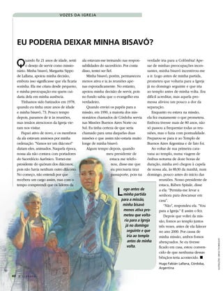 Vozes da I g re ja




   Eu PodEria dEixar Minha Bisavó?

   Q     uando fiz 21 anos de idade, senti
         o desejo de servir como missio-
   nário. Minha bisavó, Margarita Sippo
                                              ala estavam-me treinando nas respon-
                                              sabilidades do sacerdócio. Por conta
                                              disso, tentei ser fiel.
                                                                                        verdade iria para a Colômbia! Ape-
                                                                                        sar de minhas preocupações inces-
                                                                                        santes, minha bisavó incentivou-me
   de Lallana, apoiou minha decisão,             Minha bisavó, porém, permaneceu        a ir. Logo antes de minha partida,
   embora isso significasse que ela ficaria   menos ativa e ia às reuniões ape-         prometeu que voltaria para a Igreja
   sozinha. Ela me criara desde pequeno,      nas esporadicamente. No entanto,          já no domingo seguinte e que iria
   e minha preocupação era quem cui-          apoiou minha decisão de servir, pois      ao templo antes de minha volta. Era
   daria dela em minha ausência.              no fundo sabia que o evangelho era        difícil acreditar, mas aquela pro-
      Tínhamos sido batizados em 1978,        verdadeiro.                               messa aliviou um pouco a dor da
   quando eu tinha onze anos de idade            Quando enviei os papéis para a         separação.
   e minha bisavó, 73. Pouco tempo            missão, em 1990, a maioria dos mis-          Enquanto eu estava na missão,
   depois, paramos de ir às reuniões,         sionários chamados de Córdoba servia      ela fez exatamente o que prometera.
   mas irmãos atenciosos da Igreja vie-       nas Missões Buenos Aires Norte ou         Embora tivesse mais de 80 anos, não
   ram nos visitar.                           Sul. Eu tinha certeza de que seria        só passou a frequentar todas as reu-
      Fiquei ativo de novo, e os membros      chamado para uma daquelas duas            niões, mas o fazia com pontualidade.
   da ala estavam ansiosos por minha          missões e que assim não estaria muito     Preparou-se para ir ao Templo de
   ordenação. “Vamos ter um diácono!”         longe de minha bisavó.                    Buenos Aires Argentina e de fato foi.
   diziam eles, animados. Naquela época,         Algum tempo depois, quando                Ao voltar de sua primeira cara-
   nossa ala não contava com portadores                         meu presidente de       vana ao templo, numa viagem de
   do Sacerdócio Aarônico. Tornei-me                               estaca me telefo-    ônibus noturna de doze horas de
   presidente do quórum dos diáconos,                               nou, disse-me que   duração, minha avó chegou à capela
   pois não havia nenhum outro diácono.                             eu precisaria tirar de nossa ala, às 8h30 da manhã, num
   No começo, não entendi por que                                   passaporte, pois na domingo, pouco antes do início das
   recebera um cargo assim, mas com o                                                            reuniões. Nosso presidente de
   tempo compreendi que os líderes da                                                            estaca, Rúben Spitale, disse

                                                                      L  ogo antes de
                                                                         minha partida
                                                                        para a missão,
                                                                                                 a ela: “Permita-me levar a
                                                                                                 senhora para descansar em
                                                                                                 casa”.
                                                                         minha bisavó               “Não”, respondeu ela. “Vou
                                                                         menos ativa pro-        para a Igreja.” E assim o fez.
                                                                         meteu que volta-           Depois que voltei da mis-
                                                                         ria para a Igreja       são, fomos ao templo juntos
                                                                          já no domingo          três vezes, antes de ela falecer
                                                                           seguinte e que        no ano 2000. Por causa de
                                                                           iria ao templo        minha missão, ambos fomos
                                                                           antes de minha
                                                                                                                                    Ilustrações: GreGG thorkelson




                                                                                                 abençoados. Se eu tivesse
                                                                           volta.                ficado em casa, estou conven-
                                                                                                 cido de que nenhuma dessas
                                                                                                 bênçãos teria acontecido. ◼
                                                                                                 Hugo Fabián Lallana, Córdoba,
                                                                                                 argentina

40 A L i a h o n a
 