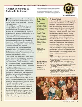 M en S aG eM Da S P ro FeS S o r a S v i S i ta n t eS

                                                                                            a História e Herança da                                    Estude este material e, conforme julgar conveniente,
                                                                                                                                                       discuta-o com as irmãs que você visitar. Use as
                                                                                            Sociedade de Socorro                                       perguntas para ajudar a fortalecer as irmãs e para
                                                                                                                                                       fazer com que a Sociedade de Socorro faça parte da
                                                                                                                                                       vida delas.
                                                                                                                                                                                                               Fé • Família • Auxílio


                                                                                            e    liza R. Snow lembrava-se de ouvir o Profeta
                                                                                                 Joseph Smith ensinar: “Embora o nome [Socie-
                                                                                            dade de Socorro] seja de uso recente, a instituição
                                                                                                                                                       O Que Posso
                                                                                                                                                       Fazer?
                                                                                                                                                                                   De Nossa História
                                                                                                                                                                                      “A Sociedade de Socorro é a organização do
                                                                                                                                                                                   Senhor para as mulheres.” 6 Em suas atribuições
                                                                                            é de origem antiga”. 1
                                                                                                                                                       1. o que posso
                                                                                                                                                       fazer para ajudar           de profeta, Joseph Smith organizou a Socie-
                                                                                                O Pai Celestial e Seu Filho, Jesus Cristo, visi-       as irmãs que visito         dade de Socorro em 17 de março de 1842. O
                                                                                            taram Joseph Smith e, por seu intermédio, res-             a receberem o dom           pequeno grupo, tão diverso, presente àquela
                                                                                            tauraram a plenitude do evangelho na Terra. A              da caridade?                primeira reunião era formado por mulheres
                                                                                            Sociedade de Socorro fez parte dessa restauração.          2. o que posso              dedicadas e, portanto, parecidas com as irmãs
                                                                                            A organização da Igreja não estava completa até as         começar a fazer             da Sociedade de Socorro de hoje. “As mais
                                                                                            mulheres se organizarem. 2                                 este mês para               novas eram três adolescentes, e a mais velha,
                                                                                                Nos próximos meses, cada Mensagem das                  ajudar a construir          uma senhora na casa dos cinquenta anos.
                                                                                            Professoras Visitantes nos dará a oportunidade de          um futuro digno
                                                                                                                                                                                   Onze das mulheres eram casadas, duas eram
                                                                                                                                                       para mim mesma?
                                                                                            aprender mais sobre a história da Sociedade de                                         viúvas, seis eram solteiras, e o estado civil de
                                                                                                                                                       e para minha
                                                                                            Socorro e seu papel no evangelho restaurado. Por           família? e para os          uma delas é desconhecido. Sua origem e seu
                                                                                            muitos motivos, a compreensão de nossa história é          outros?                     grau de instrução variavam bastante, assim
                                                                                            não apenas importante, mas essencial.                                                  como suas condições financeiras. Sua diversi-
                                                                                                Primeiramente, essa compreensão de nossa                                           dade viria a multiplicar-se exponencialmente à
                                                                                                                                                       Acesse www.
                                                                                            história nos inspira a ser as mulheres de Deus             reliefsociety.LDS.          medida que o número de membros da organi-
                                                                                            que precisamos ser. Ao seguirmos o exemplo de              org para mais
                                                                                                                                                       informações.
                                                                                                                                                                                   zação continuasse a crescer, mas as irmãs eram
                                                                                            mulheres nobres da Igreja, podemos aprender com                                        unidas e assim permaneceram.” 7
                                                                                            o passado como enfrentar o futuro. 3
                                                                                                                                                                                   NOTAS
                                                                                                Em segundo lugar, nossa história ensina que os                                      1. Eliza R. Snow, “Female Relief Society”, Deseret News,
                                                                                            mesmos princípios que existiram nos primórdios                                             22 de abril de 1868, p. 81.
                                                                                                                                                                                    2. Ver Ensinamentos dos Presidentes da Igreja: Joseph
                                                                                            da Igreja são nossos princípios fundamentais hoje.                                         Smith, 2007, p. 474.
                                                                                            Esse conhecimento e nossos propósitos — aumen-             Das Escrituras:              3. Ver L. Tom Perry, “O Modo Antigo de Encarar o
                                                                                                                                                                                       Futuro”, A Liahona, novembro de 2009, pp. 73–76.
                                                                                            tar a fé e a retidão pessoal, fortalecer a família e o     Ester 9:28–29;               4. Henry B. Eyring, “O Legado Duradouro da Sociedade
                                                                                            lar, e ajudar os necessitados — fazem a ponte entre        Romanos 16:1–2;                 de Socorro”, A Liahona, novembro de 2009,
                                                                                            nosso passado e presente.                                                                  pp. 124–125.
A SociedAde de Socorro de NAuvoo, de walteR Rane, coRtesia do Museu de HistóRia da igReja




                                                                                                                                                       Alma 37:8;                   5. Spencer W. Kimball, “Privileges and Responsibilities
                                                                                                Em terceiro lugar, ao valorizarmos nossa his-          Morôni 7:45–47                  of Sisters”, Ensign, novembro de 1978, p. 102.
                                                                                            tória, poderemos partilhar melhor nossa herança                                         6. Spencer W. Kimball, “Relief Society—Its Promise and
                                                                                                                                                                                       Potential”, Ensign, março de 1976, p. 4.
                                                                                            espiritual. O Presidente Henry B. Eyring, Primeiro                                      7. Jill Mulvay Derr, Janath Russell Cannon e Maureen
                                                                                            Conselheiro na Primeira Presidência, afirmou:                                              Ursenbach Beecher, Women of Covenant, 1992, p. 28.
                                                                                            “Vocês passam o legado adiante ao ajudarem
                                                                                            outras irmãs a receber no coração o dom da cari-
                                                                                            dade. (…) A história da Sociedade de Socorro está
                                                                                            gravada em palavras e números, mas a sua herança
                                                                                            é passada de coração a coração”. 4
                                                                                                Por fim, a compreensão de nossa história nos
                                                                                            ajuda a tornar-nos uma parte eficaz do futuro da
                                                                                            Sociedade de Socorro. O Presidente Spencer W.
                                                                                            Kimball (1895–1985) explicou: “Sabemos que as
                                                                                            mulheres que têm profunda gratidão pelo passado
                                                                                            se preocuparão em construir um futuro digno”. 5
                                                                                            Julie B. Beck, presidente geral da Sociedade de Socorro.




                                                                                                                                                                                                                Janeiro de 2011                7
 