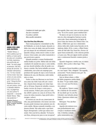 Cuidarei do irmão que sofre,                                            Em seguida, disse uma coisa um tanto presun-
                                    Sua dor consolarei                                                      çosa: “Se eu for curado, quero retribuir-Lhe”.
                                    E ao fraco e ferido                                                        Na época em que eu morava na casa de
                                    Meu auxílio estenderei.                                                 meu tio, dois estrangeiros bateram à porta
                                                                                                            certa noite. Eram missionários da Igreja de
                                 Vou Dar-lhes Dez Minutos                                                   Jesus Cristo dos Santos dos Últimos Dias. Um
                                    Nasci numa pequena comunidade na ilha                                   deles, o Élder Law, que era o missionário
                                 de Hokkaido, no norte do Japão. Quando eu                                  sênior, tinha sido criado numa fazenda em St.
   AMAI-VOS UNS
                                 tinha cinco anos de idade, meu pai foi morto                               Anthony, Idaho, EUA; o outro, o Élder Porter,
   AOS OUTROS
                                 por um ataque de um submarino americano.                                   vinha de Salt Lake City. Fazia frio, chovia e já
   “Madre Tereza, a
                                 Quando criança, sentia rancor contra os ame-                               quase havia anoitecido, e eles estavam prestes
   freira católica que tra-
                                 ricanos. Cresci assim, sem saber exatamente o                              a ir para casa. Mas por algum motivo persisti-
   balhou a maior parte
                                 que provocara a guerra.                                                    ram e continuaram fazendo contatos porta a
   da vida com os pobres
   na Índia, expressou
                                    Quando terminei o ensino fundamental,                                   porta.
   esta profunda ver-            minha família era pobre. Minha mãe não tinha                                  Quando chegaram a minha casa, eu estava
   dade: ‘Se você julgar         condições de mandar-me para o curso médio,                                 sozinho. Abri a porta e disse logo: “Não,
   as pessoas, não terá          por isso decidi trabalhar a fim de poder con-                              obrigado”.
   tempo de amá-las’. O          tinuar a estudar. Não havia trabalho em nossa                                 Os rapazes foram humildes e persisten-
   Salvador admoestou-           cidadezinha, mas achei um emprego para                                     tes, mas repeti: “Não, obrigado”. Em seguida,
   nos: ‘O meu manda-            produzir tofu (queijo de soja) a nove horas de                             acrescentei: “Vocês mataram meu pai”. Eu
   mento é este: Que vos         distância de casa, em Muroran, onde minha                                  ainda guardava rancor.
   ameis uns aos outros,         mãe se criara.                                                                Sem se deixar abater, o élder
   assim como eu vos                Todos os dias em Muroran eu me levan-                                   de Idaho perguntou minha idade.
   amei’. Pergunto-lhes:         tava antes das 4h30, fazia tofu até o meio-                                Eu disse: “O que minha idade
   Podemos amar-nos              dia e depois fazia entregas em várias lojas                                tem a ver com isso? Por favor,
   uns aos outros, como          até as 18 horas. Depois do trabalho, tomava                                vão embora”.
   o Salvador determi-
                                 banho, trocava de roupa e corria para a                                       Ele replicou: “Quero contar-
   nou, se julgarmos
                                 escola noturna. Voltava para casa por volta                                lhe a história de um menino
   uns aos outros? E
                                 das 22h30 e pulava na cama às 23 horas. Por                                de sua idade que viu seu Pai
   respondo — ecoando
                                 causa da rotina exaustiva, logo perdi toda a                               Celestial e seu Salvador, Jesus
   Madre Tereza: ‘Não,
   não podemos’.”                energia e adoeci.                                                          Cristo. Queremos relatar essa
                                    Eu morava na casa de um comerciante de                                  história”.
   Presidente Thomas S.
   Monson, “A Caridade Nunca     tofu, mas pedi demissão e fui morar com meu                                   Retruquei: “Vou dar-lhes
   Falha”, A Liahona, novembro
   de 2010, p. 122.
                                 tio para poder terminar meu primeiro ano do                                dez minutos”.
                                 curso médio. Mesmo tomando remédios, con-                                     Aqueles dez minutos toca-
                                 tinuava doente. Não sabia mais o que fazer.                                ram profundamente meu
                                 Fiquei desesperado e achei que estava mor-                                 coração e mudaram minha
                                 rendo. Orei com fervor, dizendo: “Se houver                                vida. A história contada
                                 um Deus, abençoa-me para eu me recuperar”.                                 pelos missionários era

22 A L i a h o n a                DETALHE DE A CRUCIFICAÇÃO, DE CARL HEINRICH BLOCH, USADO COM PERMISSÃO DO MUSEU HISTÓRICO NACIONAL DO CASTELO
                                                                   DE FREDERIKSBORG, EM HILLERØD, DINAMARCA; ILUSTRAÇÃO FOTOGRÁFICA DE DAVID STOKER
 
