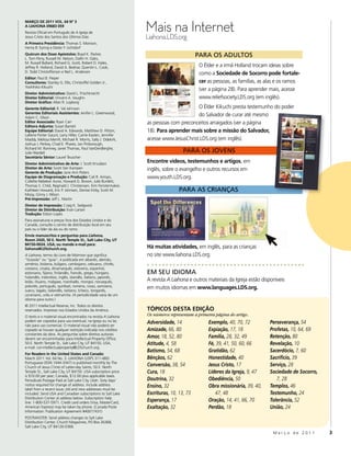Mais na Internet
MARÇO DE 2011 VOL. 64 Nº 3
A LIAHONA 09683 059
Revista Oficial em Português de A Igreja de
Jesus Cristo dos Santos dos Últimos Dias                        Liahona.LDS.org
A Primeira Presidência: Thomas S. Monson,
Henry B. Eyring e Dieter F. Uchtdorf
Quórum dos Doze Apóstolos: Boyd K. Packer,
L. Tom Perry, Russell M. Nelson, Dallin H. Oaks,
                                                                                         PARA OS ADULTOS
M. Russell Ballard, Richard G. Scott, Robert D. Hales,
Jeffrey R. Holland, David A. Bednar, Quentin L. Cook,                                     O Élder e a irmã Holland trocam ideias sobre
D. Todd Christofferson e Neil L. Andersen
                                                                                          como a Sociedade de Socorro pode fortale-
Editor: Paul B. Pieper
Consultores: Stanley G. Ellis, Christoffel Golden Jr.,                                    cer as pessoas, as famílias, as alas e os ramos
Yoshihiko Kikuchi
                                                                                          (ver a página 28). Para aprender mais, acesse
Diretor Administrativo: David L. Frischknecht
Diretor Editorial: Vincent A. Vaughn                                                      www.reliefsociety.LDS.org (em inglês).
Diretor Gráfico: Allan R. Loyborg
Gerente Editorial: R. Val Johnson                                                     O Élder Kikuchi presta testemunho do poder
Gerentes Editoriais Assistentes: Jenifer L. Greenwood,
Adam C. Olson
                                                                                      do Salvador de curar até mesmo
Editor Associado: Ryan Carr                                     as pessoas com preconceitos arraigados (ver a página
Editora Adjunta: Susan Barrett
Equipe Editorial: David A. Edwards, Matthew D. Flitton,         18). Para aprender mais sobre a missão do Salvador,
LaRene Porter Gaunt, Larry Hiller, Carrie Kasten, Jennifer
Maddy, Melissa Merrill, Michael R. Morris, Sally J. Odekirk,    acesse www.JesusChrist.LDS.org (em inglês).
Joshua J. Perkey, Chad E. Phares, Jan Pinborough,
Richard M. Romney, Janet Thomas, Paul VanDenBerghe,
Julie Wardell                                                                     PARA OS JOVENS
Secretária Sênior: Laurel Teuscher
Diretor Administrativo de Arte: J. Scott Knudsen
                                                                Encontre vídeos, testemunhos e artigos, em
Diretor de Arte: Scott Van Kampen                               inglês, sobre o evangelho e outros recursos em
Gerente de Produção: Jane Ann Peters
Equipe de Diagramação e Produção: Cali R. Arroyo,               www.youth.LDS.org.
Collette Nebeker Aune, Howard G. Brown, Julie Burdett,
Thomas S. Child, Reginald J. Christensen, Kim Fenstermaker,
Kathleen Howard, Eric P. Johnsen, Denise Kirby, Scott M.                        PARA AS CRIANÇAS
Mooy, Ginny J. Nilson
Pré-Impressão: Jeff L. Martin
Diretor de Impressão: Craig K. Sedgwick
Diretor de Distribuição: Evan Larsen
Tradução: Edson Lopes
Para assinaturas e preços fora dos Estados Unidos e do
Canadá, consulte o centro de distribuição local em seu
país ou o líder da ala ou do ramo.
Envie manuscritos e perguntas para Liahona,
Room 2420, 50 E. North Temple St., Salt Lake City, UT
84150-0024, USA; ou mande e-mail para:
liahona@LDSchurch.org.                                          Há muitas atividades, em inglês, para as crianças
A Liahona, termo do Livro de Mórmon que significa               no site www.liahona.LDS.org.
“bússola” ou “guia”, é publicada em albanês, alemão,
armênio, bislama, búlgaro, cambojano, cebuano, chinês,
coreano, croata, dinamarquês, esloveno, espanhol,
estoniano, fijiano, finlandês, francês, grego, húngaro,         EM SEU IDIOMA
holandês, indonésio, inglês, islandês, italiano, japonês,
letão, lituano, malgaxe, marshalês, mongol, norueguês,          A revista A Liahona e outros materiais da Igreja estão disponíveis
polonês, português, quiribati, romeno, russo, samoano,
sueco, tagalo, tailandês, taitiano, tcheco, tonganês,
                                                                em muitos idiomas em www.languages.LDS.org.
ucraniano, urdu e vietnamita. (A periodicidade varia de um
idioma para outro.)
© 2011 Intellectual Reserve, Inc. Todos os direitos
reservados. Impresso nos Estados Unidos da América.             TÓPICOS DESTA EDIÇÃO
O texto e o material visual encontrados na revista A Liahona    Os números representam a primeira página do artigo.
podem ser copiados para uso eventual, na Igreja ou no lar,
não para uso comercial. O material visual não poderá ser
                                                                Adversidade, 14               Exemplo, 40, 70, 72          Perseverança, 54
copiado se houver qualquer restrição indicada nos créditos      Amizade, 66, 80               Expiação, 17, 18             Profetas, 10, 64, 69
constantes da obra. As perguntas sobre direitos autorais
devem ser encaminhadas para Intellectual Property Office,       Amor, 18, 52, 80              Família, 28, 32, 49          Retenção, 80
50 E. North Temple St., Salt Lake City, UT 84150, USA;          Atitude, 4, 58                Fé, 39, 41, 50, 60, 66       Revelação, 10
e-mail: cor-intellectualproperty@LDSchurch.org.
                                                                Batismo, 54, 68               Gratidão, 62                 Sacerdócio, 7, 60
For Readers in the United States and Canada:
March 2011 Vol. 64 No. 3. LIAHONA (USPS 311-480)                Bênçãos, 62                   Honestidade, 40              Sacrifício, 39
Portuguese (ISSN 1044-3347) is published monthly by The
Church of Jesus Christ of Latter-day Saints, 50 E. North
                                                                Conversão, 38, 54             Jesus Cristo, 17             Serviço, 28
Temple St., Salt Lake City, UT 84150. USA subscription price    Cura, 18                      Líderes da Igreja, 9, 47     Sociedade de Socorro,
is $10.00 per year; Canada, $12.00 plus applicable taxes.
Periodicals Postage Paid at Salt Lake City, Utah. Sixty days’   Doutrina, 32                  Obediência, 50                  7, 28
notice required for change of address. Include address          Ensino, 32                    Obra missionária, 39, 40,    Templos, 46
label from a recent issue; old and new addresses must be
included. Send USA and Canadian subscriptions to Salt Lake      Escrituras, 10, 13, 73           47, 48                    Testemunho, 24
Distribution Center at address below. Subscription help
line: 1-800-537-5971. Credit card orders (Visa, MasterCard,
                                                                Esperança, 17                 Oração, 14, 41, 66, 70       Tolerância, 52
American Express) may be taken by phone. (Canada Poste          Exaltação, 32                 Perdão, 18                   União, 24
Information: Publication Agreement #40017431)
POSTMASTER: Send address changes to Salt Lake
Distribution Center, Church Magazines, PO Box 26368,
Salt Lake City, UT 84126-0368.
                                                                                                                            Março de 2011          3
 