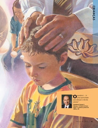 CRIANÇ AS
O
 
“         sacerdócio (…) é
          [uma] oportunidade
    para abençoar a vida das
    pessoas.”
    Presidente Thomas S.
    Monson, “O Poder do Sacer-
    dócio”, A Liahona, janeiro de
    2000, p. 59.




         Março de 2011              61
 