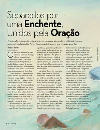 Separados por
  uma Enchente,
  Unidos pela Oração
   Confinados em quartos, bloqueados por móveis e agarrados a galhos de árvores,
   os membros da família Torres fizeram a única coisa que poderia salvá-los.
   Melissa Merrill                        segundos, a água entrou pelas jane-      de novo na casa. Achou Erick de pé




                                                                                                                           ILUSTRAÇÕES: BJORN THORKELSON
   O
   Revistas da Igreja                     las. (A família soube depois que um      sobre uma pilha de entulho: uma
             dia 25 de setembro de 2005   deslizamento de terra provocara a        parede caída, alguns móveis, lixo
             começou como um domingo      enchente repentina.) Aos gritos, o       e vários galhos que a água tinha
             calmo e sossegado para       irmão Torres orientou a família a        empurrado contra uma porta fechada.
   Victor Manuel Torres Quiros, sua       correr para o quintal, onde havia        Juntos, foram até a cozinha, onde o
   mulher, Yamileth Monge Ureña, e a      algumas árvores, e o terreno era mais    irmão Torres colocou Erick num local
   família. Tinham voltado da Igreja e    elevado. As três filhas adolescentes,    alto e seguro. O irmão Torres desco-
   estavam descansando, lendo e desfru-   Sofia, Korina e Monica, saíram de casa   briu então que a água tinha enrolado
   tando uma tarde serena e chuvosa em    imediatamente.                           um fio de náilon em suas pernas,
   casa, nas montanhas da Costa Rica.        Mas a irmã Torres não conseguiu.      o que dificultava seus movi-
      Vinha chovendo a maior parte do     Assim, ela correu com Elizabeth,         mentos. Mesmo assim, con-
   fim de semana, o que não era nada      uma criança pequena que estava           seguiu deslocar a geladeira e
   incomum para a região e a estação do   aos cuidados da família naquele fim      alguns móveis, o que impediu
   ano. Por volta das 17 horas, o irmão   de semana, para o quarto. Rapida-        que a porta se fechasse e o
   Torres observou que o nível do rio     mente pularam na cama, que, por          deixasse isolado com o filho.
   que passava perto da propriedade da    incrível que pareça, estava boiando.        Da cozinha, Erick e o irmão
   família tinha subido mais que o nor-   Nenhuma delas tinha a menor ideia        Torres conseguiam ver as meninas
   mal e estava chegando cada vez mais    do paradeiro ou do estado dos            no quintal, mas não sabiam como
   perto da casa. Com calma, alertou a    outros. A pequena Elizabeth reconfor-    estavam a irmã Torres e Elizabeth.
   família e, como precaução, começou     tou a irmã Torres: “Não chore. Lembre    O irmão Torres sugeriu que juntos
   com o filho Erick, de onze anos, a     que nosso Deus nos ama”. Então           pedissem ajuda ao Pai Celestial.
   colocar cobertores nas portas para     começaram a orar.                           Enquanto isso, lá fora, no alto de
   impedir a entrada da água.                O irmão Torres seguira suas filhas    uma goiabeira, as meninas também
      Momentos depois, o rio trans-       até o lado de fora quando percebeu       estavam orando. Sofia, Korina e
   bordou a ponto de cobrir um metro      que não sabia onde estava Erick.         Monica viam a água invadir a casa.
   e meio da casa. Dentro de poucos       Lutando contra a corrente, entrou        Tudo indicava que




14 A L i a h o n a
 