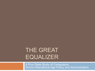The Great equalizer A Five State Study of Compulsory School Attendance Age Policy and Administration 