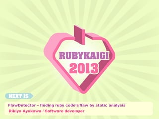 Rikiya Ayukawa / Software developer
FlawDetector – finding ruby code’s flaw by static analysis
 
