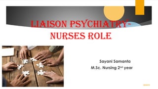 LIAISON PSYCHIATRY-
NURSES ROLE
Sayani Samanta
M.Sc. Nursing 2nd
year
02/24/19
 