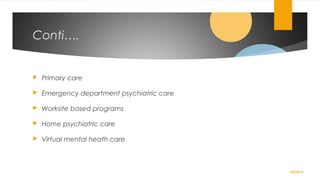 Conti….
 Primary care
 Emergency department psychiatric care
 Worksite based programs
 Home psychiatric care
 Virtual mental heath care
02/24/19
 