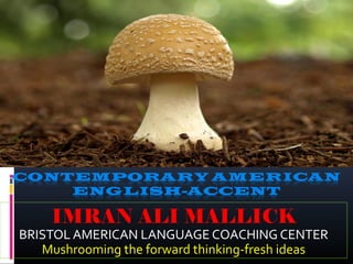 IMRAN ALI MALLICK
BRISTOL AMERICAN LANGUAGE COACHING CENTER
Mushrooming the forward thinking-fresh ideas
 