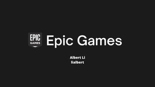 Epic Games
Albert Li
lialbert
 