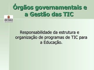 Órgãos governamentais e a Gestão das TIC  Responsabilidade da estrutura e organização de programas de TIC para a Educação. 