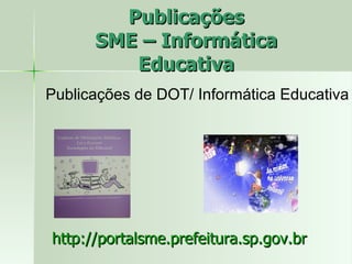 Publicações SME – Informática Educativa http://portalsme.prefeitura.sp.gov.br Publicações de DOT/ Informática Educativa 