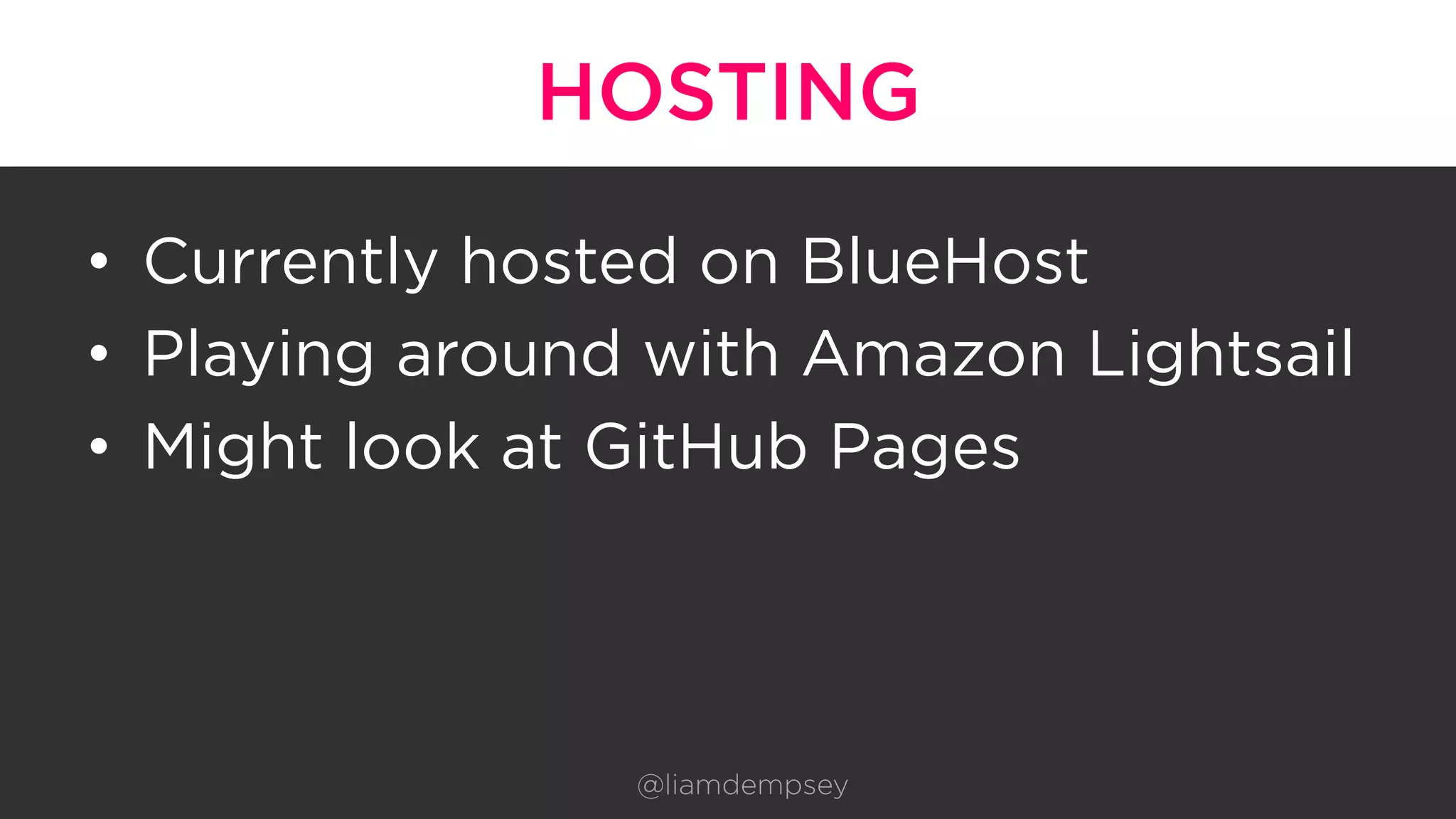 HOSTING
•  Currently hosted on BlueHost
•  Playing around with Amazon Lightsail
•  Might look at GitHub Pages
@liamdempsey
 