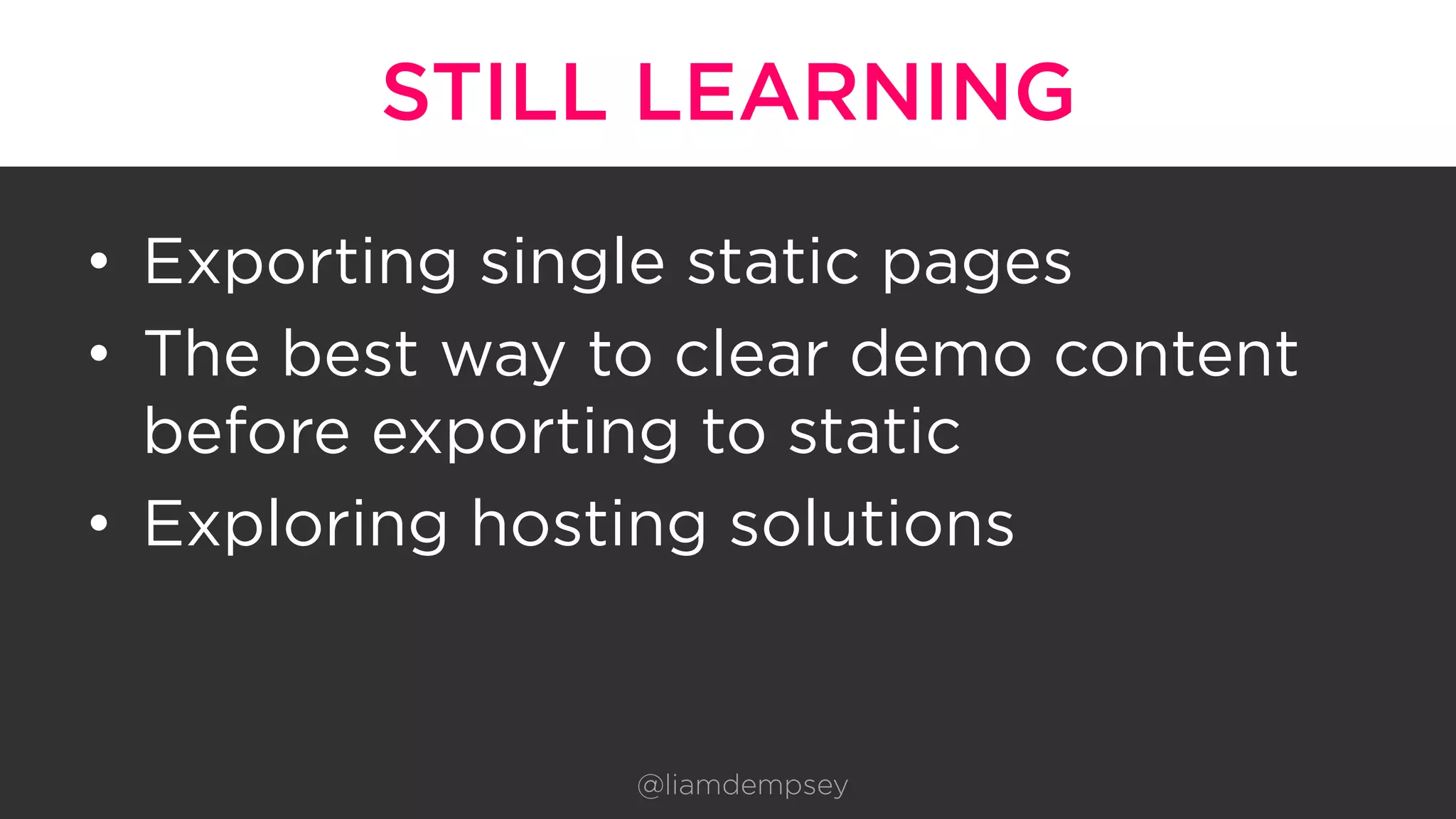 STILL LEARNING
•  Exporting single static pages
•  The best way to clear demo content
before exporting to static
•  Exploring hosting solutions
@liamdempsey
 